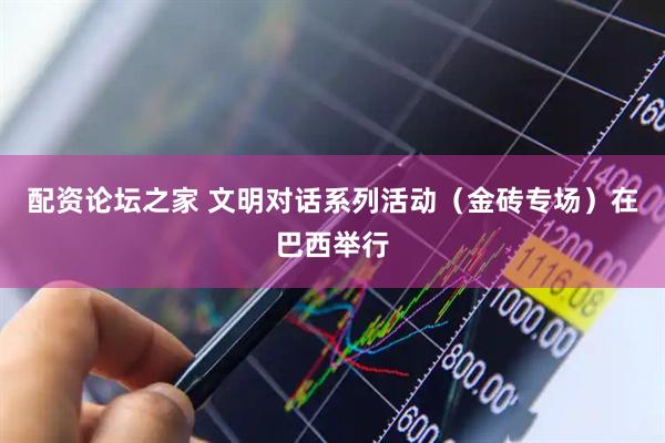 配资论坛之家 文明对话系列活动（金砖专场）在巴西举行