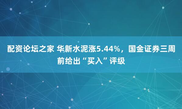 配资论坛之家 华新水泥涨5.44%，国金证券三周前给出“买入”评级