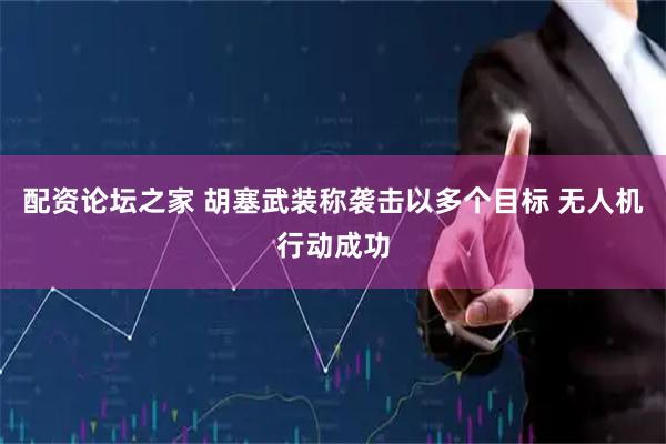配资论坛之家 胡塞武装称袭击以多个目标 无人机行动成功