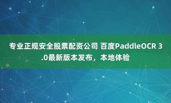 专业正规安全股票配资公司 百度PaddleOCR 3.0最新版本发布，本地体验