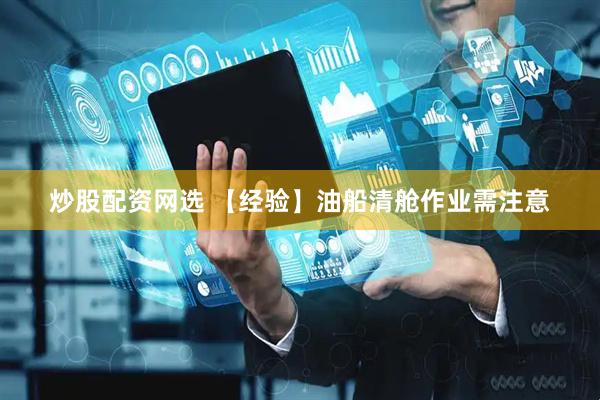 炒股配资网选 【经验】油船清舱作业需注意