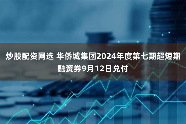 炒股配资网选 华侨城集团2024年度第七期超短期融资券9月12日兑付