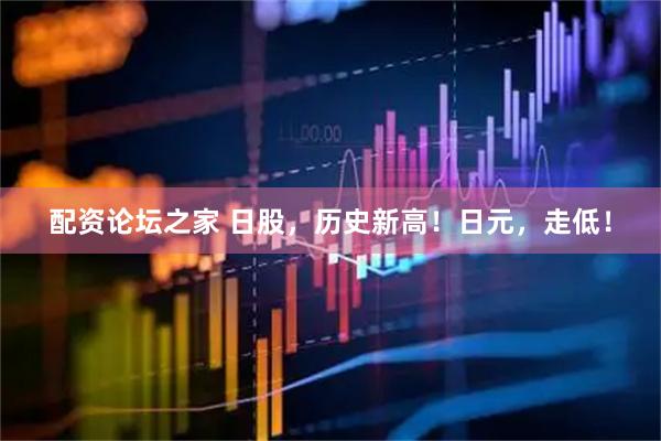 配资论坛之家 日股，历史新高！日元，走低！