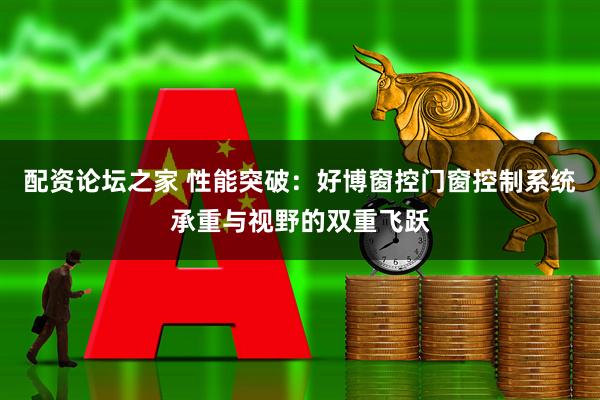 配资论坛之家 性能突破：好博窗控门窗控制系统承重与视野的双重飞跃