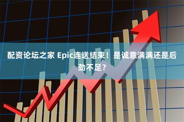 配资论坛之家 Epic连送结束!是诚意满满还是后劲不足?