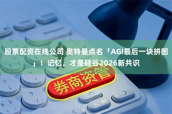 股票配资在线公司 奥特曼点名「AGI最后一块拼图」！记忆，才是硅谷2026新共识